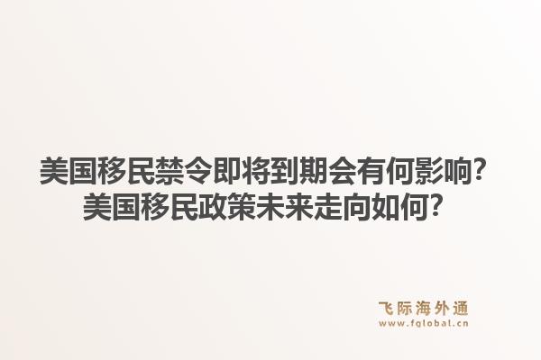美国移民禁令即将到期会有何影响？美国移民政策未来走向如何？1.jpg