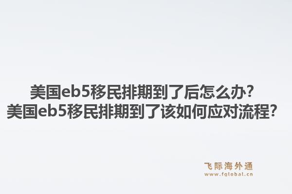 美国eb5移民排期到了后怎么办？美国eb5移民排期到了该如何应对流程？1.jpg