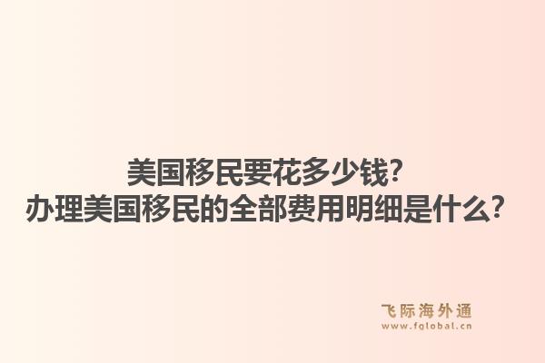 美国移民要花多少钱？办理美国移民的全部费用明细是什么？1.jpg