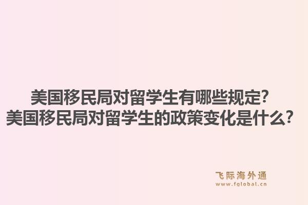 美国移民局对留学生有哪些规定？美国移民局对留学生的政策变化是什么？1.jpg