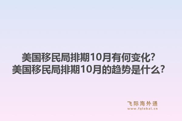 美国移民局排期10月有何变化？美国移民局排期10月的趋势是什么？1.jpg