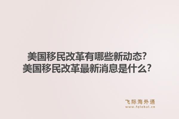 美国移民改革有哪些新动态？美国移民改革最新消息是什么？1.jpg