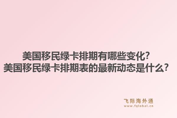 美国移民绿卡排期有哪些变化？美国移民绿卡排期表的最新动态是什么？1.jpg