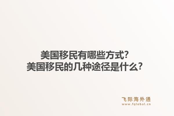 美国移民有哪些方式？美国移民的几种途径是什么？1.jpg