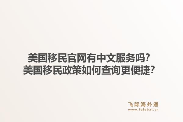 美国移民官网有中文服务吗？美国移民政策如何查询更便捷？1.jpg