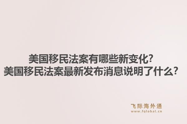 美国移民法案有哪些新变化？美国移民法案最新发布消息说明了什么？1.jpg