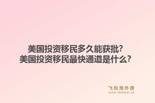 美国投资移民多久能获批？美国投资移民最快通道是什么？1.jpg