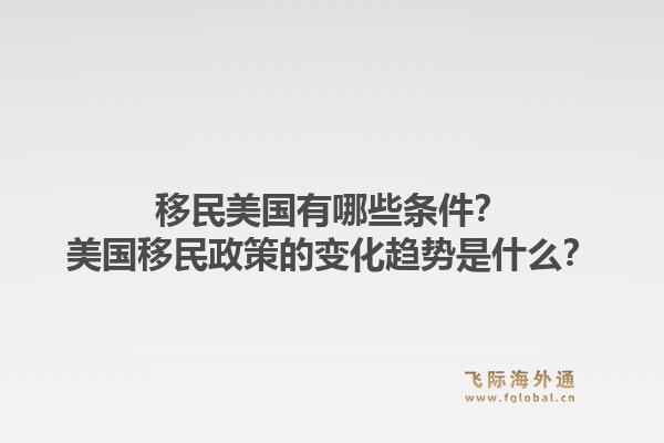 移民美国有哪些条件？美国移民政策的变化趋势是什么？1.jpg