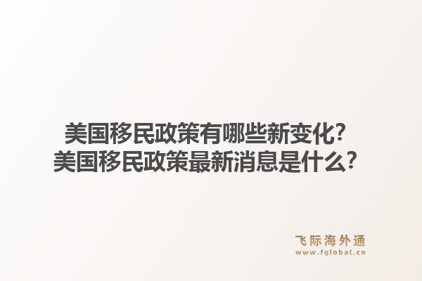 美国移民政策有哪些新变化？美国移民政策最新消息是什么？1.jpg