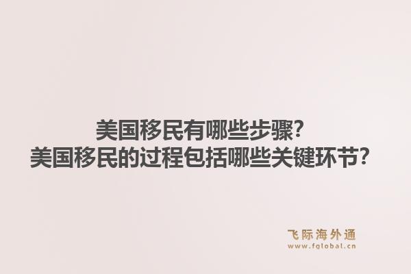 美国移民有哪些步骤？美国移民的过程包括哪些关键环节？1.jpg