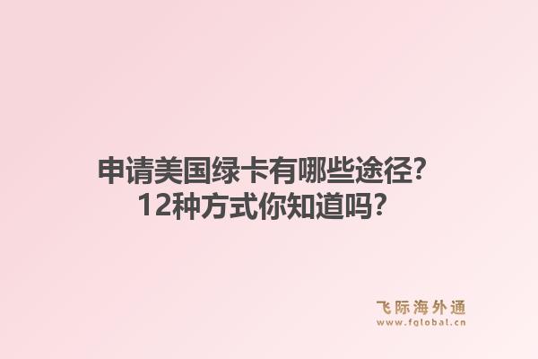 申请美国绿卡有哪些途径？12种方式你知道吗？1.jpg