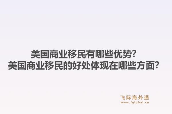 美国商业移民有哪些优势？美国商业移民的好处体现在哪些方面？1.jpg