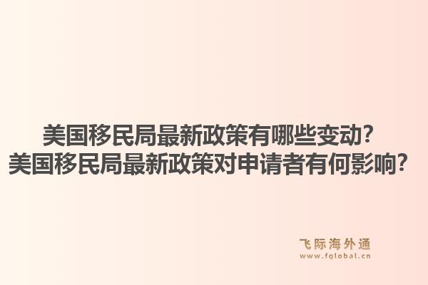 美国移民局最新政策有哪些变动？美国移民局最新政策对申请者有何影响？1.jpg