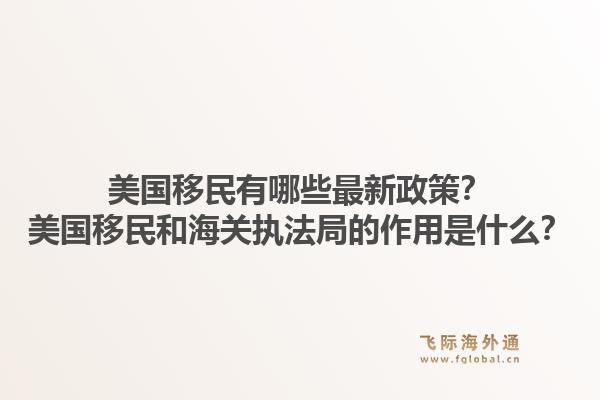 美国移民有哪些最新政策？美国移民和海关执法局的作用是什么？1.jpg