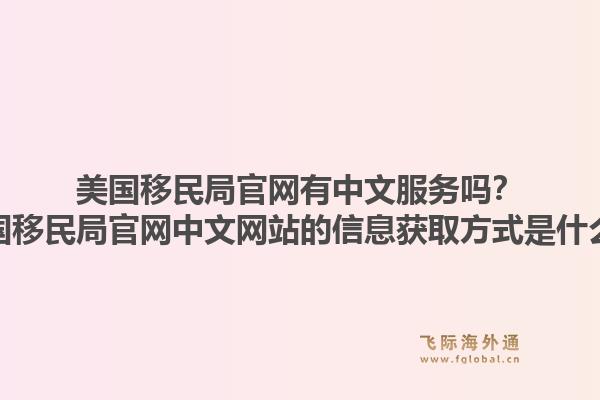 美国移民局官网有中文服务吗？美国移民局官网中文网站的信息获取方式是什么？1.jpg
