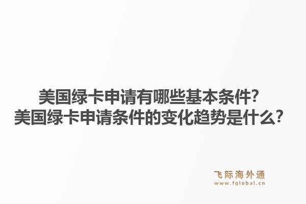 美国绿卡申请有哪些基本条件？美国绿卡申请条件的变化趋势是什么？1.jpg