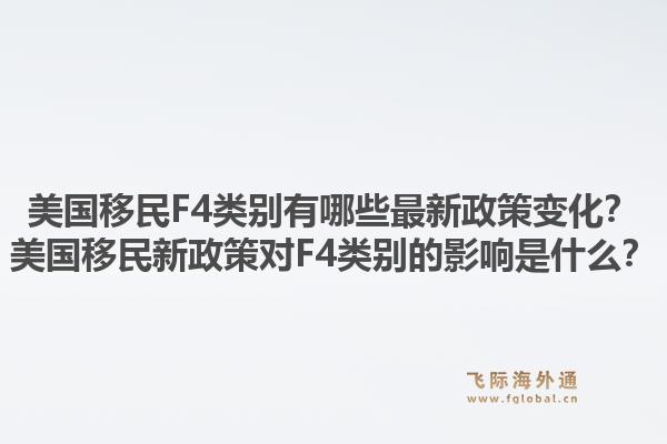 美国移民F4类别有哪些最新政策变化？美国移民新政策对F4类别的影响是什么？1.jpg