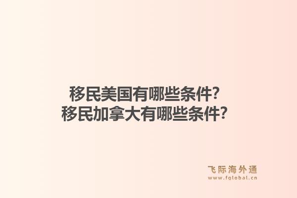 移民美国有哪些条件？移民加拿大有哪些条件？1.jpg