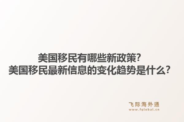 美国移民有哪些新政策？美国移民最新信息的变化趋势是什么？1.jpg
