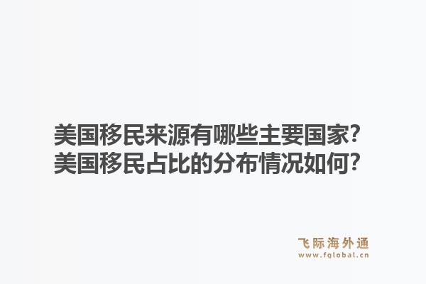 美国移民来源有哪些主要国家？美国移民占比的分布情况如何？1.jpg