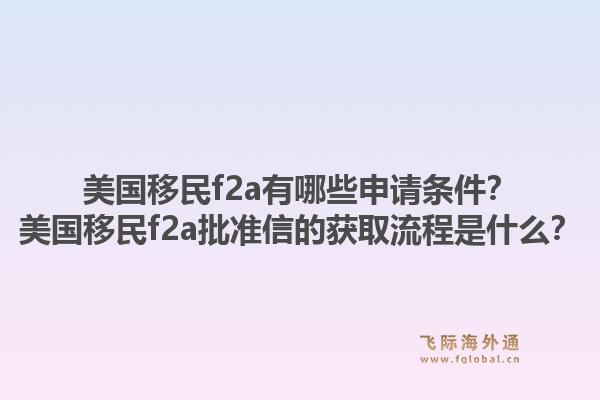 美国移民f2a有哪些申请条件？美国移民f2a批准信的获取流程是什么？1.jpg