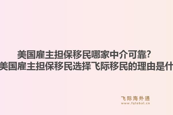 美国雇主担保移民哪家中介可靠？办理美国雇主担保移民选择飞际移民的理由是什么？1.jpg