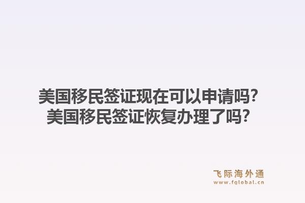 美国移民签证现在可以申请吗？美国移民签证恢复办理了吗？1.jpg