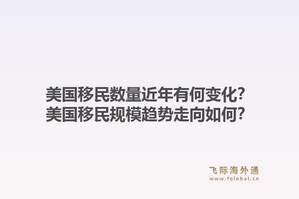 美国移民数量近年有何变化？美国移民规模趋势走向如何？1.jpg