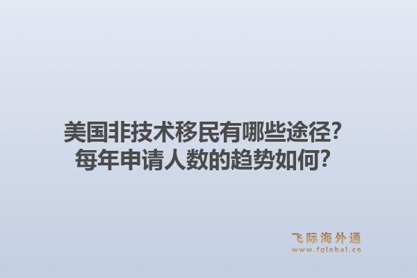 美国非技术移民有哪些途径？每年申请人数的趋势如何？1.jpg
