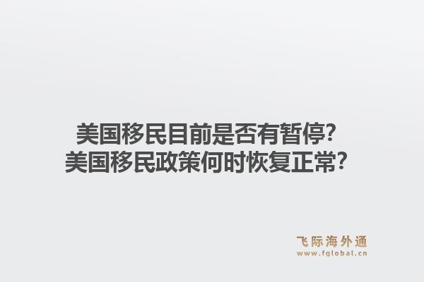 美国移民目前是否有暂停？美国移民政策何时恢复正常？1.jpg