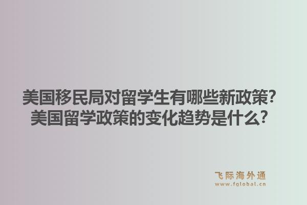 美国移民局对留学生有哪些新政策？美国留学政策的变化趋势是什么？1.jpg