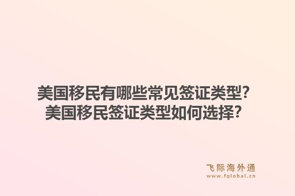 美国移民有哪些常见签证类型？美国移民签证类型如何选择？1.jpg