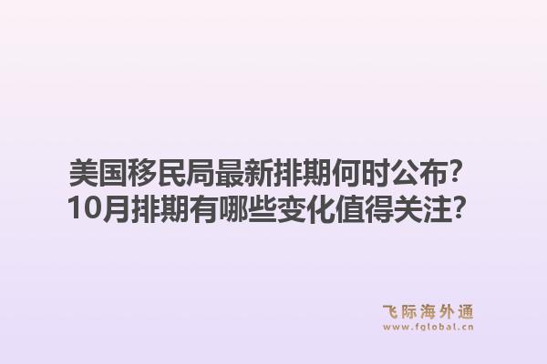 美国移民局最新排期何时公布？10月排期有哪些变化值得关注？1.jpg