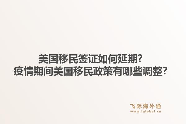 美国移民签证如何延期？疫情期间美国移民政策有哪些调整？1.jpg