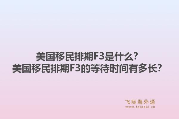 美国移民排期F3是什么？美国移民排期F3的等待时间有多长？1.jpg