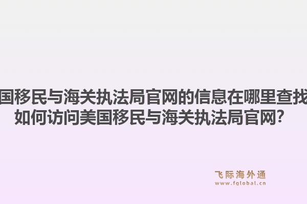 美国移民与海关执法局官网的信息在哪里查找？如何访问美国移民与海关执法局官网？1.jpg
