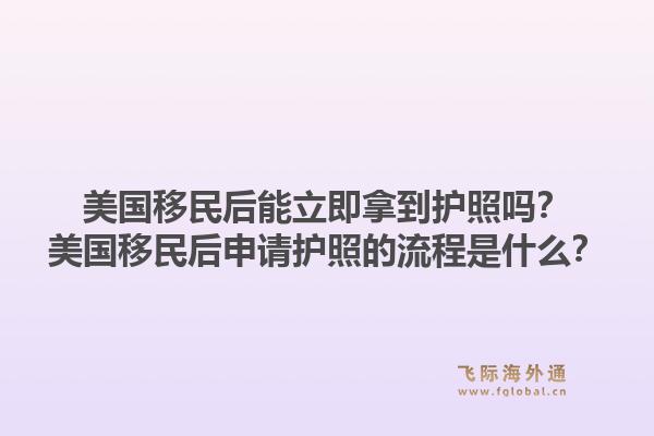 美国移民后能立即拿到护照吗？美国移民后申请护照的流程是什么？1.jpg