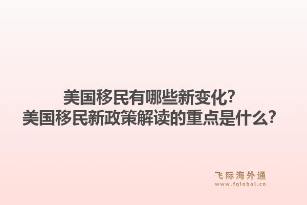 美国移民有哪些新变化？美国移民新政策解读的重点是什么？1.jpg