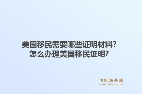 美国移民需要哪些证明材料？怎么办理美国移民证明？1.jpg