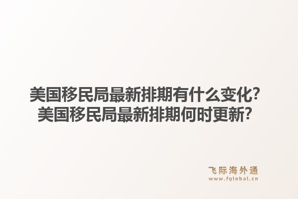 美国移民局最新排期有什么变化？美国移民局最新排期何时更新？1.jpg
