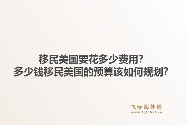 移民美国要花多少费用？多少钱移民美国的预算该如何规划？1.jpg