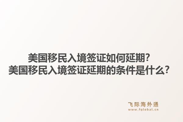 美国移民入境签证如何延期？美国移民入境签证延期的条件是什么？1.jpg