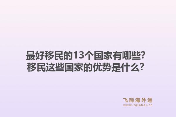 最好移民的13个国家有哪些？移民这些国家的优势是什么？1.jpg
