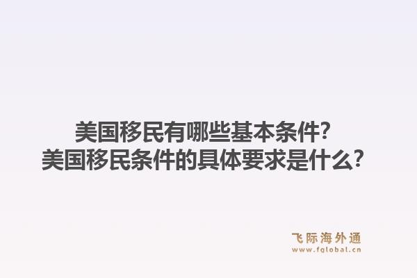 美国移民有哪些基本条件？美国移民条件的具体要求是什么？1.jpg