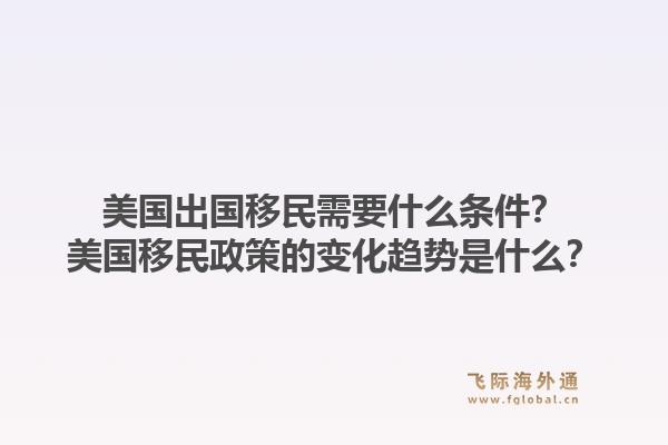 美国出国移民需要什么条件？美国移民政策的变化趋势是什么？1.jpg