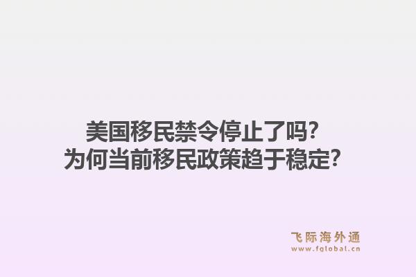 美国移民禁令停止了吗？为何当前移民政策趋于稳定？1.jpg