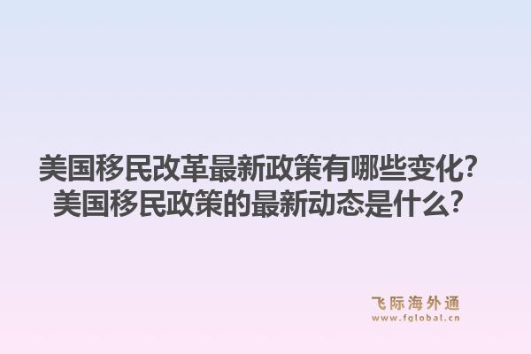 美国移民改革最新政策有哪些变化？美国移民政策的最新动态是什么？1.jpg