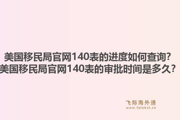 美国移民局官网140表的进度如何查询？美国移民局官网140表的审批时间是多久？1.jpg