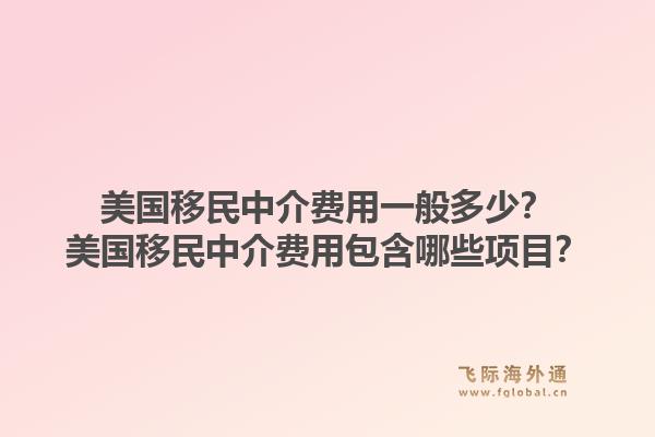 美国移民中介费用一般多少？美国移民中介费用包含哪些项目？1.jpg