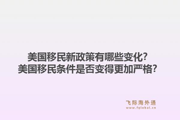 美国移民新政策有哪些变化？美国移民条件是否变得更加严格？1.jpg